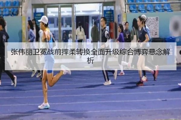 张伟丽卫冕战前摔柔转换全面升级综合博弈悬念解析（NGSPORTS）