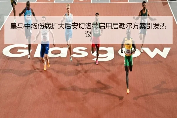 皇马中场伤病扩大后安切洛蒂启用居勒尔方案引发热议（NGSPORTS）