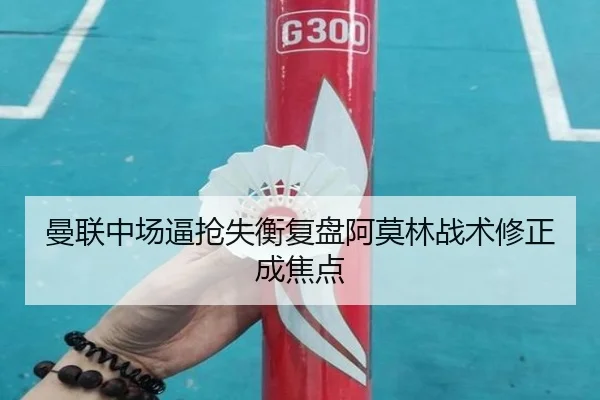 曼联中场逼抢失衡复盘阿莫林战术修正成焦点 | NGSPORTS